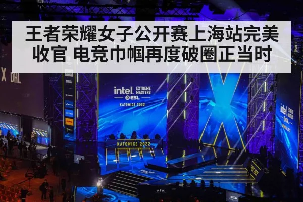 王者荣耀女子公开赛上海站完美收官 电竞巾帼再度破圈正当时