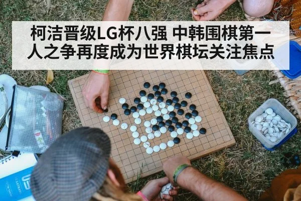 柯洁晋级LG杯八强 中韩围棋第一人之争再度成为世界棋坛关注焦点